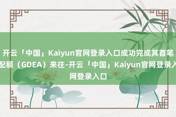 开云「中国」Kaiyun官网登录入口成功完成其首笔碳配额(GDEA)来往-开云「中国」Kaiyun官网登录入口