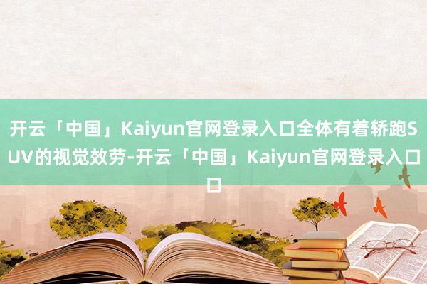 开云「中国」Kaiyun官网登录入口全体有着轿跑SUV的视觉效劳-开云「中国」Kaiyun官网登录入口