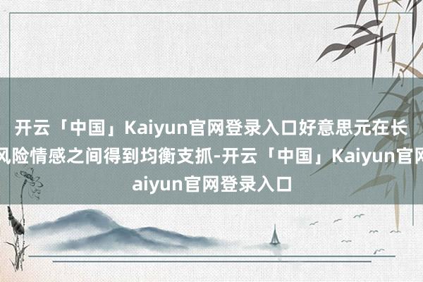 开云「中国」Kaiyun官网登录入口好意思元在长端利差与风险情感之间得到均衡支抓-开云「中国」Kaiyun官网登录入口