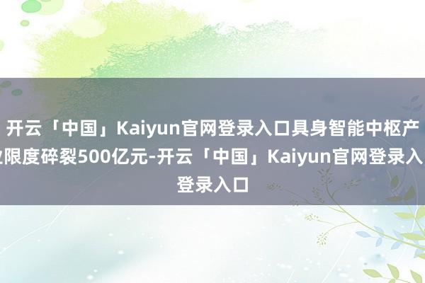 开云「中国」Kaiyun官网登录入口具身智能中枢产业限度碎裂500亿元-开云「中国」Kaiyun官网登录入口