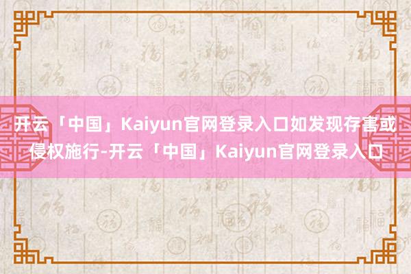 开云「中国」Kaiyun官网登录入口如发现存害或侵权施行-开云「中国」Kaiyun官网登录入口