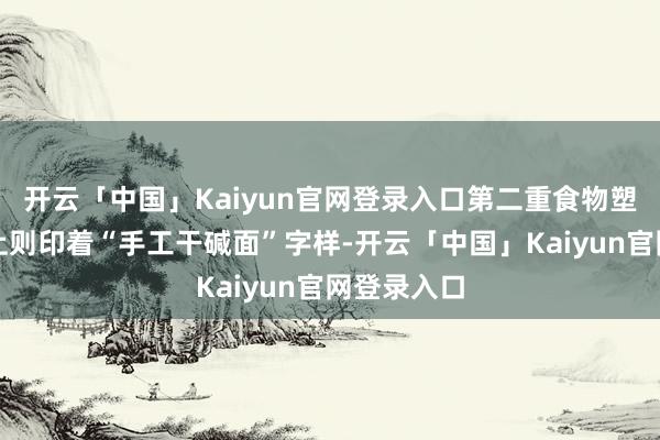 开云「中国」Kaiyun官网登录入口第二重食物塑料包装袋上则印着“手工干碱面”字样-开云「中国」Kaiyun官网登录入口