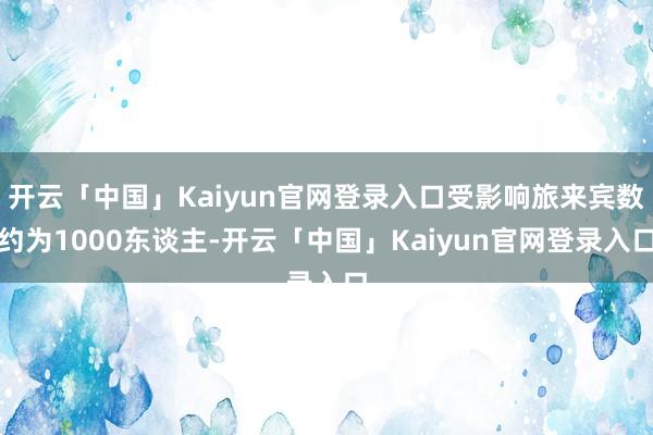 开云「中国」Kaiyun官网登录入口受影响旅来宾数约为1000东谈主-开云「中国」Kaiyun官网登录入口