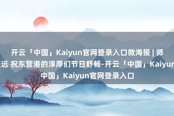 开云「中国」Kaiyun官网登录入口微海报 | 师泽如光 微致使远 祝东营港的淳厚们节日舒畅-开云「中国」Kaiyun官网登录入口