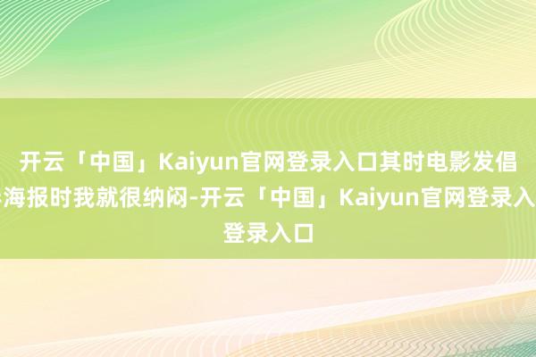 开云「中国」Kaiyun官网登录入口其时电影发倡导海报时我就很纳闷-开云「中国」Kaiyun官网登录入口