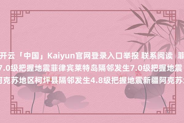开云「中国」Kaiyun官网登录入口举报 联系阅读  菲律宾莱特岛隔邻发生7.0级把握地震菲律宾莱特岛隔邻发生7.0级把握地震    17  09-30 22:13     新疆阿克苏地区柯坪县隔邻发生4.8级把握地震新疆阿克苏地区柯坪县隔邻发生4.8级把握地震    136  09-02 16:04     台湾宜兰县发生4.9级地震 震源深度110千米台湾宜兰县发生4.9级地震 震源深度110