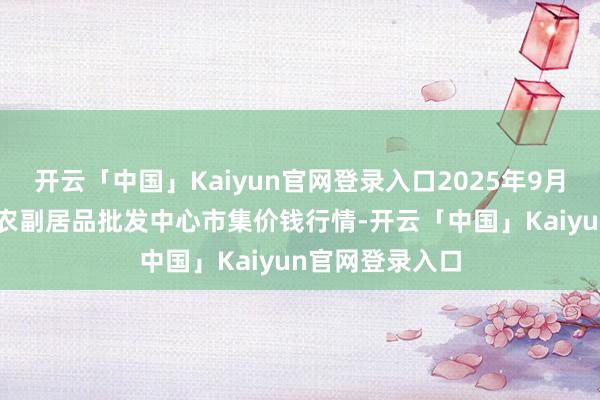 开云「中国」Kaiyun官网登录入口2025年9月19日广东汕头农副居品批发中心市集价钱行情-开云「中国」Kaiyun官网登录入口