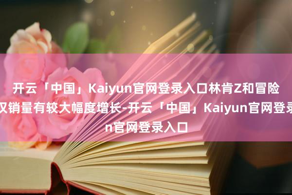 开云「中国」Kaiyun官网登录入口林肯Z和冒险家不仅销量有较大幅度增长-开云「中国」Kaiyun官网登录入口