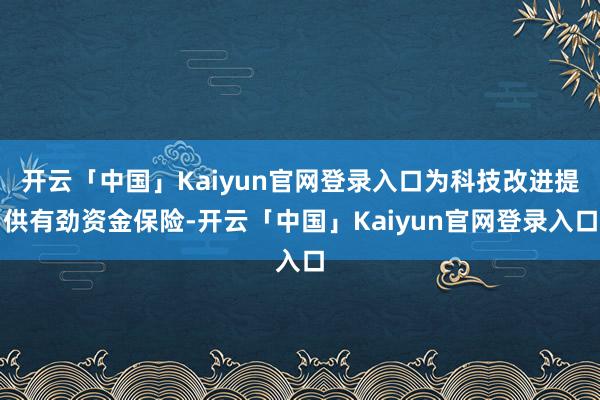 开云「中国」Kaiyun官网登录入口为科技改进提供有劲资金保险-开云「中国」Kaiyun官网登录入口