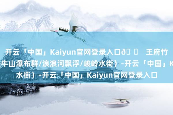 开云「中国」Kaiyun官网登录入口🏠 王府竹海旅游度假区（含伏牛山瀑布群/浪浪河飘浮/峻岭水街）-开云「中国」Kaiyun官网登录入口