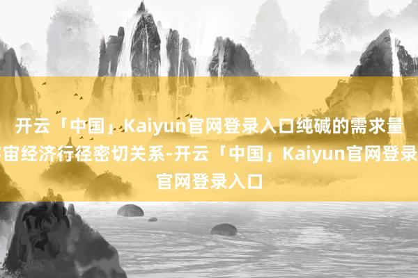 开云「中国」Kaiyun官网登录入口纯碱的需求量与宇宙经济行径密切关系-开云「中国」Kaiyun官网登录入口