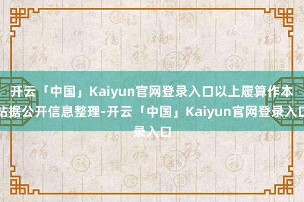 开云「中国」Kaiyun官网登录入口以上履算作本站据公开信息整理-开云「中国」Kaiyun官网登录入口