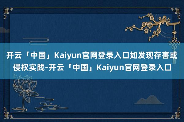 开云「中国」Kaiyun官网登录入口如发现存害或侵权实践-开云「中国」Kaiyun官网登录入口