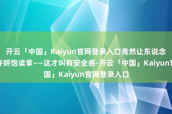 开云「中国」Kaiyun官网登录入口竟然让东说念主看得想给许妍饱读掌——这才叫有安全感-开云「中国」Kaiyun官网登录入口