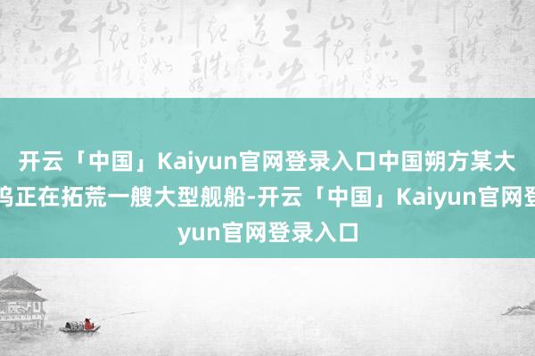 开云「中国」Kaiyun官网登录入口中国朔方某大型造船坞正在拓荒一艘大型舰船-开云「中国」Kaiyun官网登录入口