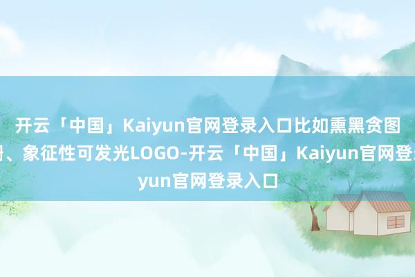 开云「中国」Kaiyun官网登录入口比如熏黑贪图的格栅、象征性可发光LOGO-开云「中国」Kaiyun官网登录入口