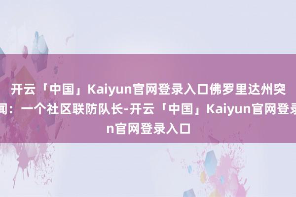 开云「中国」Kaiyun官网登录入口佛罗里达州突发新闻:一个社区联防队长-开云「中国」Kaiyun官网登录入口