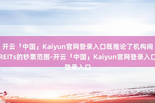 开云「中国」Kaiyun官网登录入口既推论了机构间REITs的钞票范围-开云「中国」Kaiyun官网登录入口
