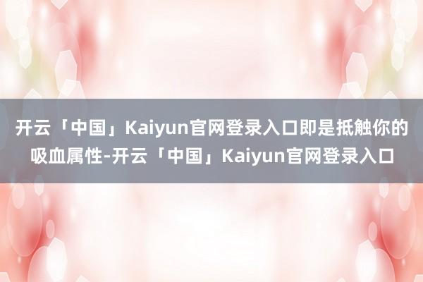 开云「中国」Kaiyun官网登录入口即是抵触你的吸血属性-开云「中国」Kaiyun官网登录入口