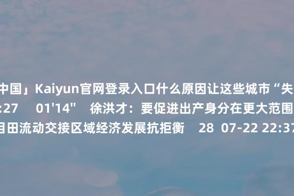 开云「中国」Kaiyun官网登录入口什么原因让这些城市“失速”？    28  08-16 14:27     01'14''    徐洪才：要促进出产身分在更大范围目田流动交接区域经济发展抗拒衡    28  07-22 22:37     01'57''    张翔：车路云等基础设施是无东说念主驾驶汽车张开的基本要求    169  07-16 22:13     一财最热    点击关闭-开云「中国」Kaiyun官网登录入口