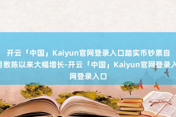 开云「中国」Kaiyun官网登录入口踏实币钞票自4月敷陈以来大幅增长-开云「中国」Kaiyun官网登录入口