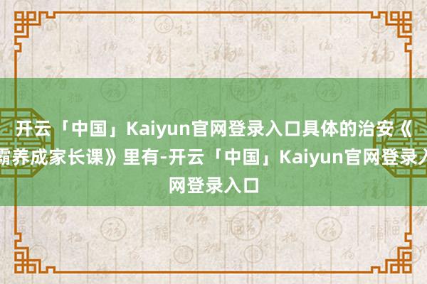 开云「中国」Kaiyun官网登录入口具体的治安《学霸养成家长课》里有-开云「中国」Kaiyun官网登录入口