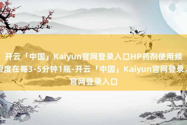 开云「中国」Kaiyun官网登录入口HP药剂使用频率限度在每3-5分钟1瓶-开云「中国」Kaiyun官网登录入口