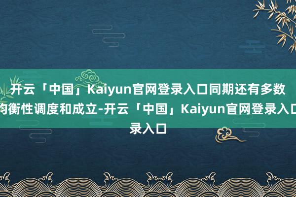 开云「中国」Kaiyun官网登录入口同期还有多数均衡性调度和成立-开云「中国」Kaiyun官网登录入口
