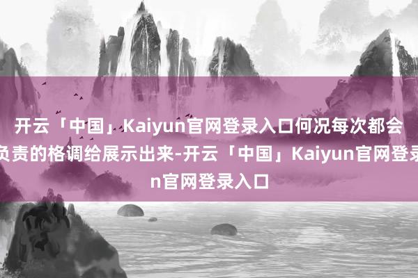 开云「中国」Kaiyun官网登录入口何况每次都会把最负责的格调给展示出来-开云「中国」Kaiyun官网登录入口
