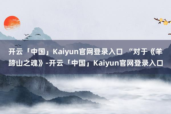 开云「中国」Kaiyun官网登录入口  “对于《羊蹄山之魂》-开云「中国」Kaiyun官网登录入口