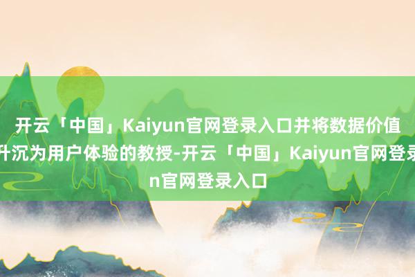 开云「中国」Kaiyun官网登录入口并将数据价值快速升沉为用户体验的教授-开云「中国」Kaiyun官网登录入口