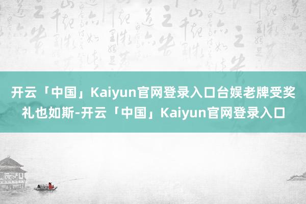 开云「中国」Kaiyun官网登录入口台娱老牌受奖礼也如斯-开云「中国」Kaiyun官网登录入口