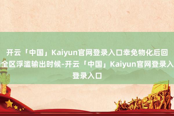 开云「中国」Kaiyun官网登录入口幸免物化后回安全区浮滥输出时候-开云「中国」Kaiyun官网登录入口