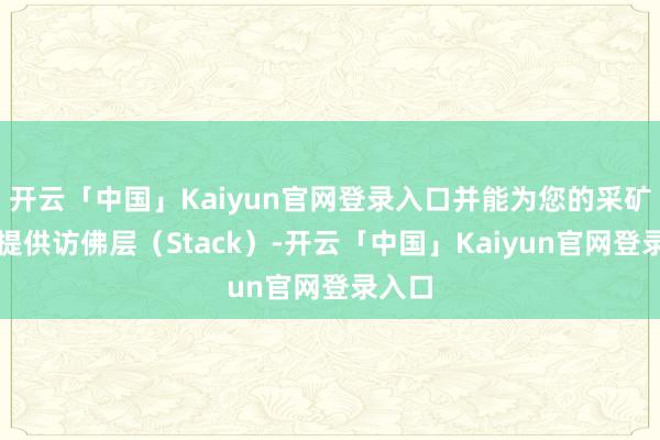 开云「中国」Kaiyun官网登录入口并能为您的采矿用具提供访佛层（Stack）-开云「中国」Kaiyun官网登录入口