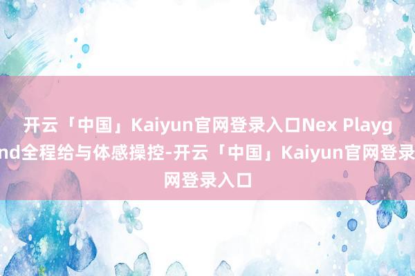 开云「中国」Kaiyun官网登录入口Nex Playground全程给与体感操控-开云「中国」Kaiyun官网登录入口