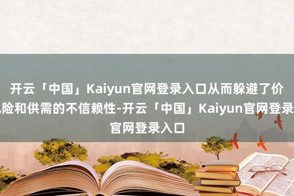 开云「中国」Kaiyun官网登录入口从而躲避了价钱风险和供需的不信赖性-开云「中国」Kaiyun官网登录入口