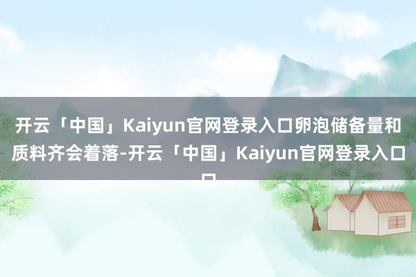 开云「中国」Kaiyun官网登录入口卵泡储备量和质料齐会着落-开云「中国」Kaiyun官网登录入口