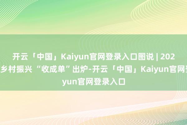 开云「中国」Kaiyun官网登录入口图说 | 2024年重庆乡村振兴 “收成单”出炉-开云「中国」Kaiyun官网登录入口