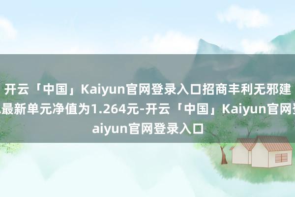 开云「中国」Kaiyun官网登录入口招商丰利无邪建设夹杂A最新单元净值为1.264元-开云「中国」Kaiyun官网登录入口