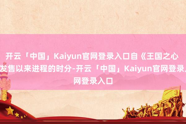 开云「中国」Kaiyun官网登录入口自《王国之心 3》发售以来进程的时分-开云「中国」Kaiyun官网登录入口