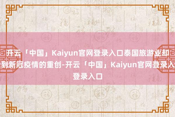 开云「中国」Kaiyun官网登录入口泰国旅游业却受到新冠疫情的重创-开云「中国」Kaiyun官网登录入口