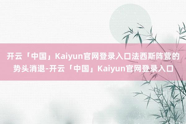 开云「中国」Kaiyun官网登录入口法西斯阵营的势头消退-开云「中国」Kaiyun官网登录入口
