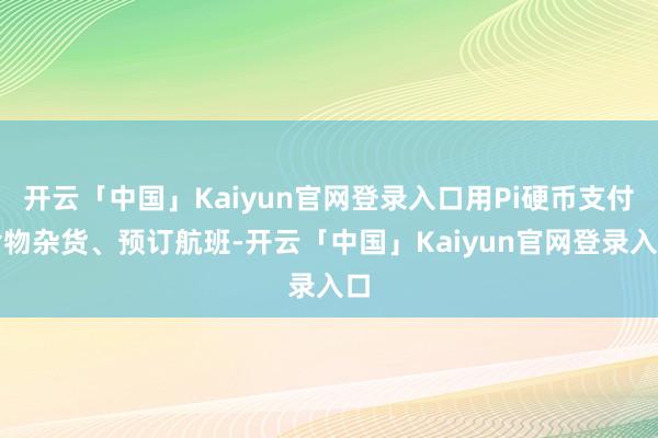 开云「中国」Kaiyun官网登录入口用Pi硬币支付食物杂货、预订航班-开云「中国」Kaiyun官网登录入口